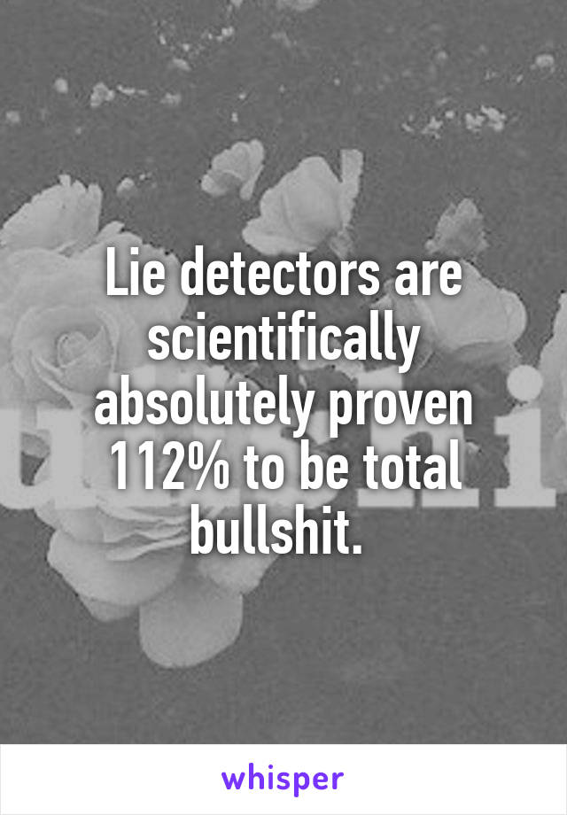 Lie detectors are scientifically absolutely proven 112% to be total bullshit. 