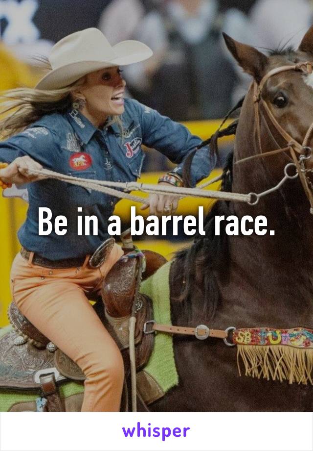 Be in a barrel race.