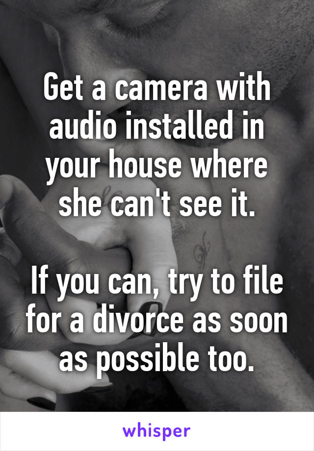 Get a camera with audio installed in your house where she can't see it.

If you can, try to file for a divorce as soon as possible too.