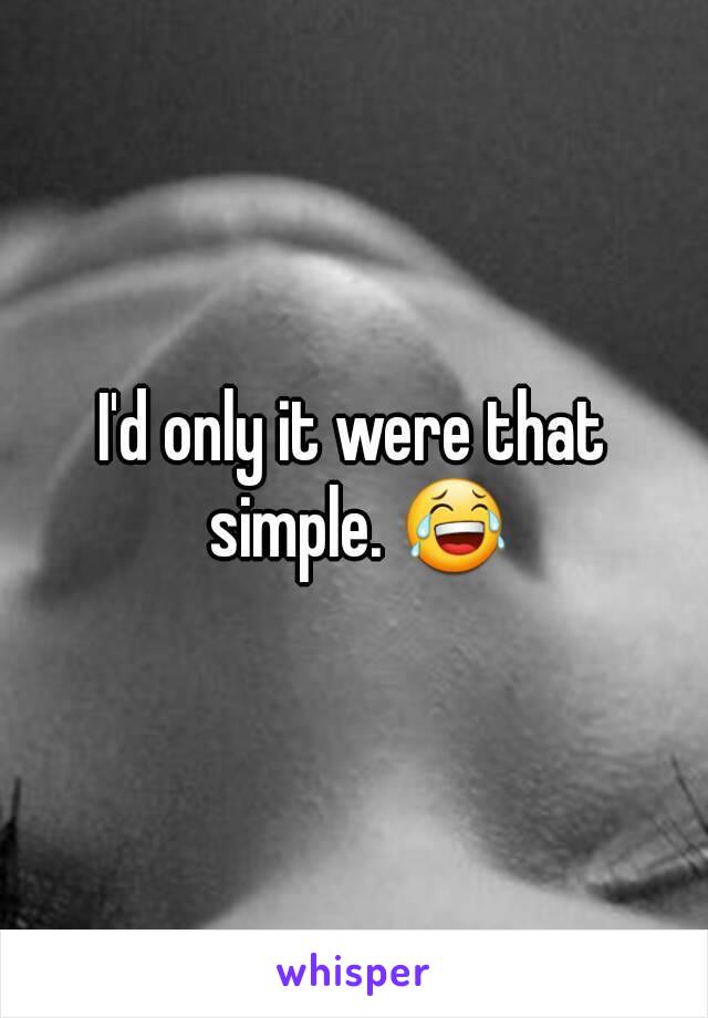 I'd only it were that simple. 😂