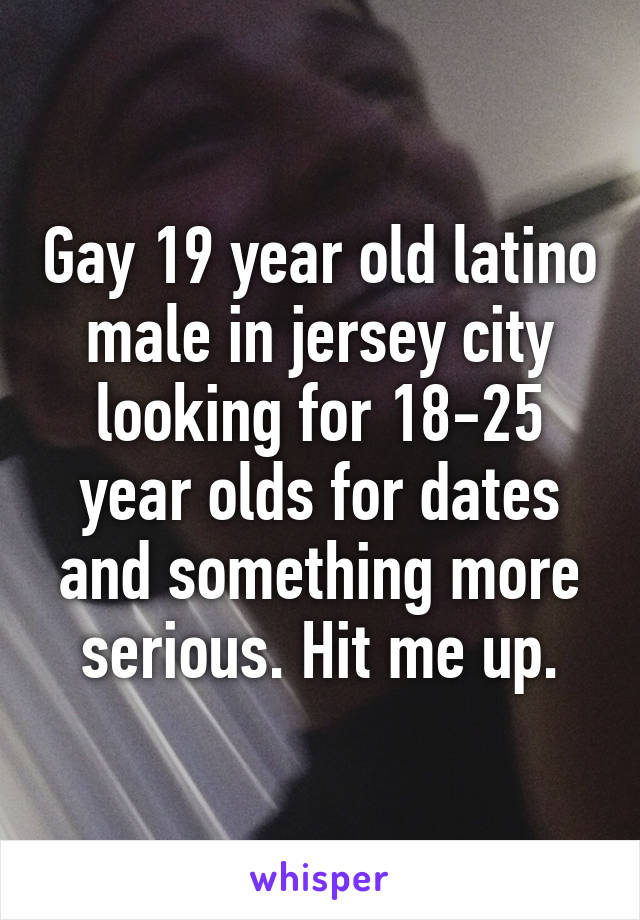 Gay 19 year old latino male in jersey city looking for 18-25 year olds for dates and something more serious. Hit me up.