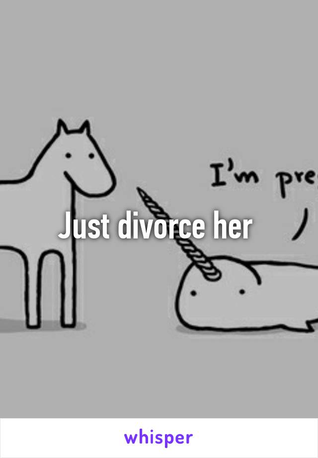 Just divorce her 