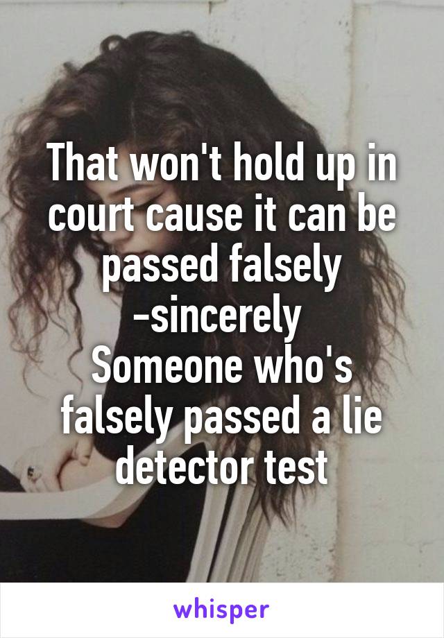 That won't hold up in court cause it can be passed falsely
-sincerely 
Someone who's falsely passed a lie detector test