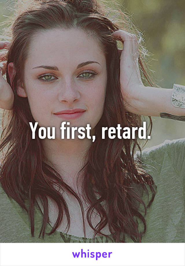 You first, retard. 