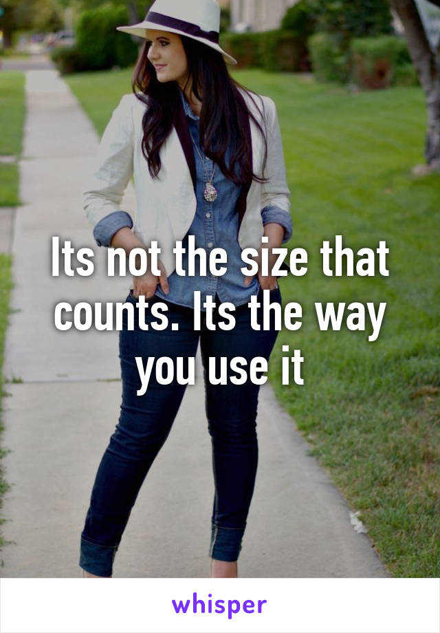 Its not the size that counts. Its the way you use it