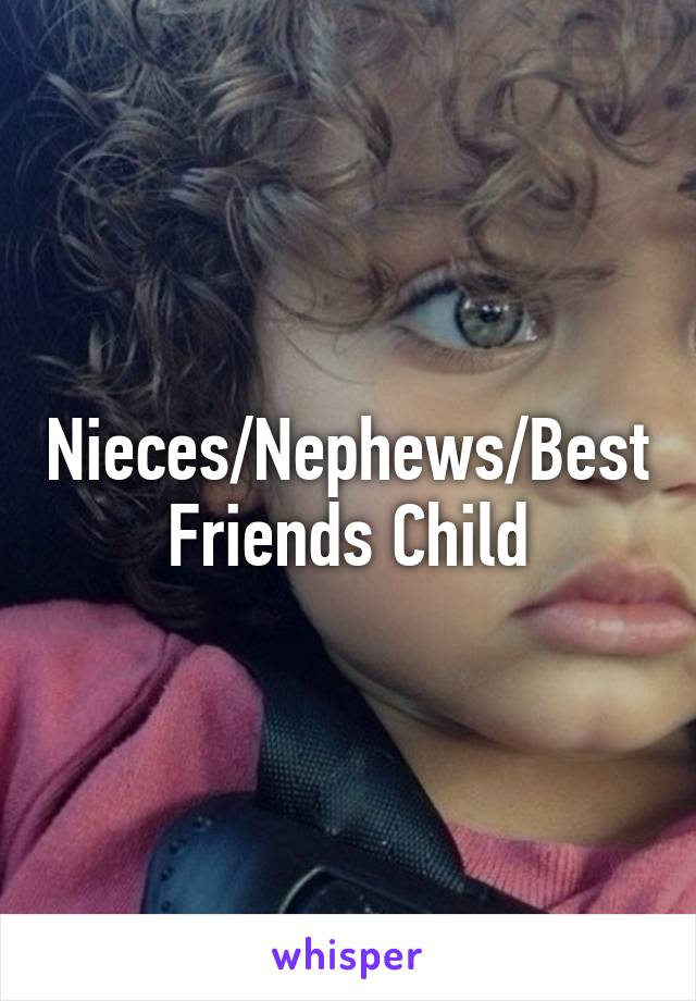 Nieces/Nephews/Best Friends Child