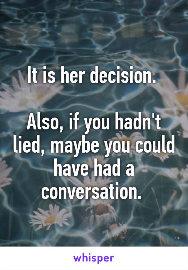 It is her decision. 

Also, if you hadn't lied, maybe you could have had a conversation. 
