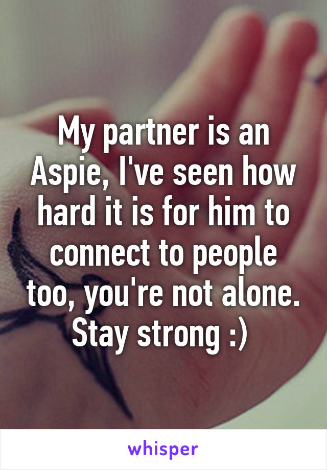 My partner is an Aspie, I've seen how hard it is for him to connect to people too, you're not alone. Stay strong :) 