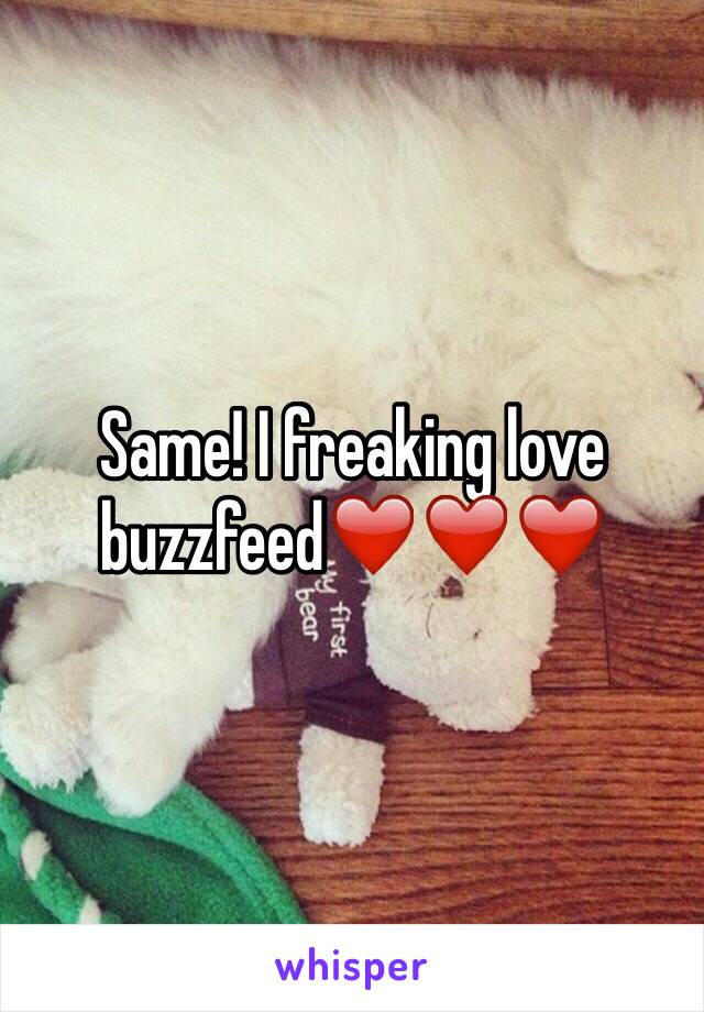 Same! I freaking love buzzfeed❤️❤️❤️