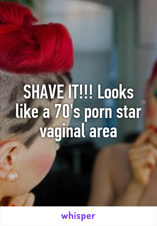 SHAVE IT!!! Looks like a 70's porn star vaginal area