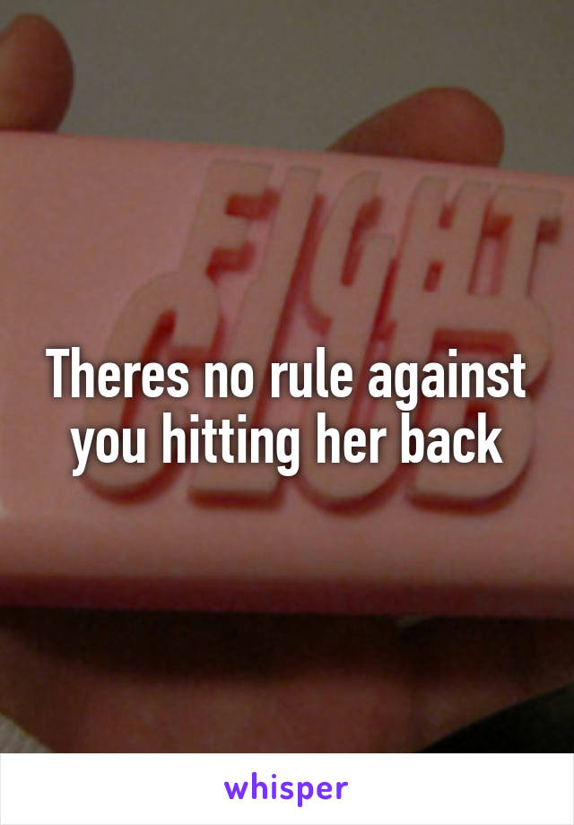 Theres no rule against you hitting her back