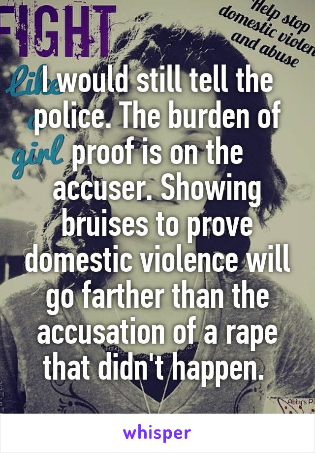 I would still tell the police. The burden of proof is on the accuser. Showing bruises to prove domestic violence will go farther than the accusation of a rape that didn't happen. 