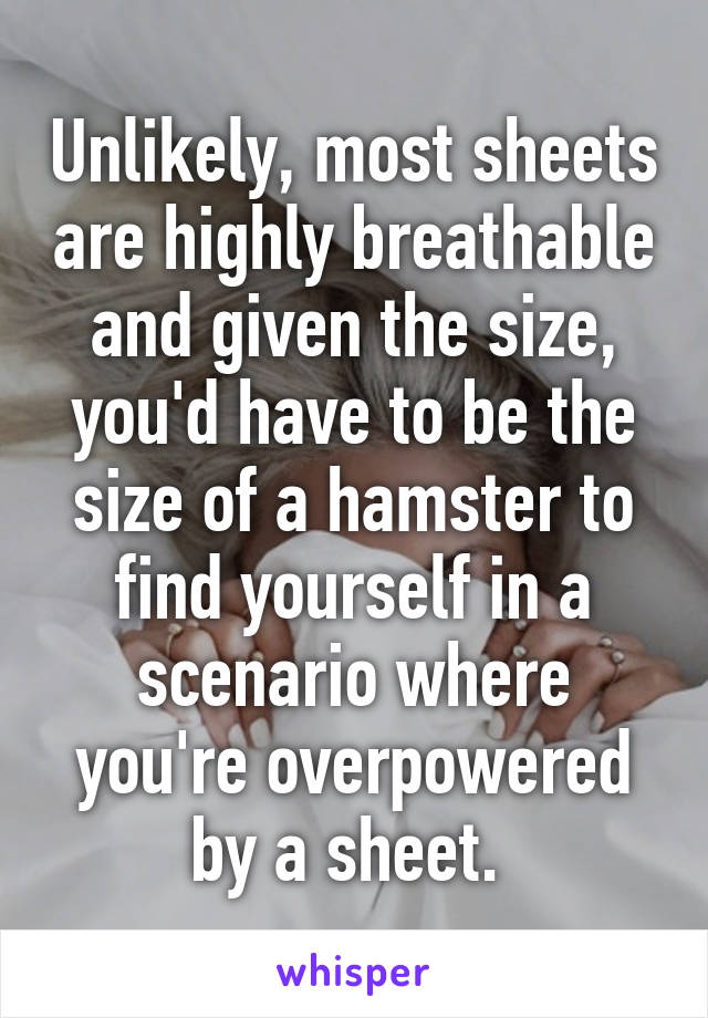 Unlikely, most sheets are highly breathable and given the size, you'd have to be the size of a hamster to find yourself in a scenario where you're overpowered by a sheet. 