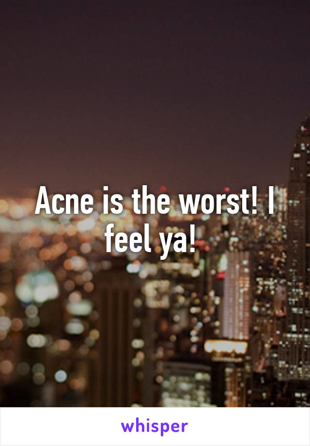 Acne is the worst! I feel ya! 