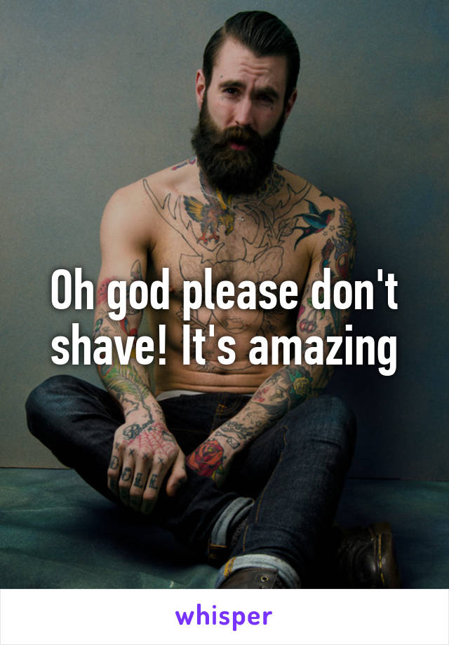 Oh god please don't shave! It's amazing