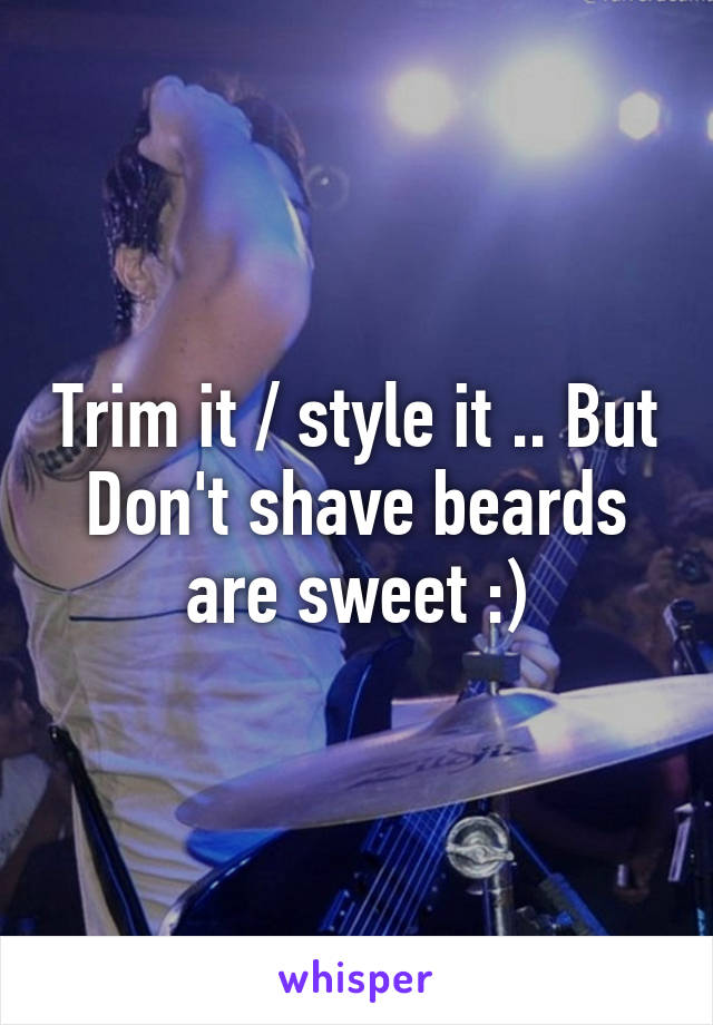 Trim it / style it .. But Don't shave beards are sweet :)