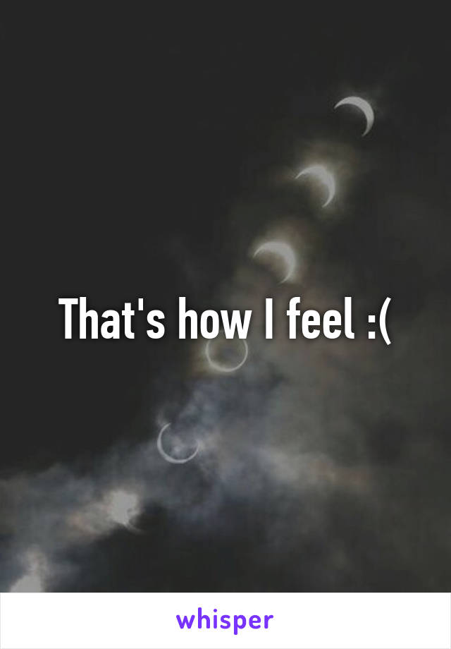 That's how I feel :(