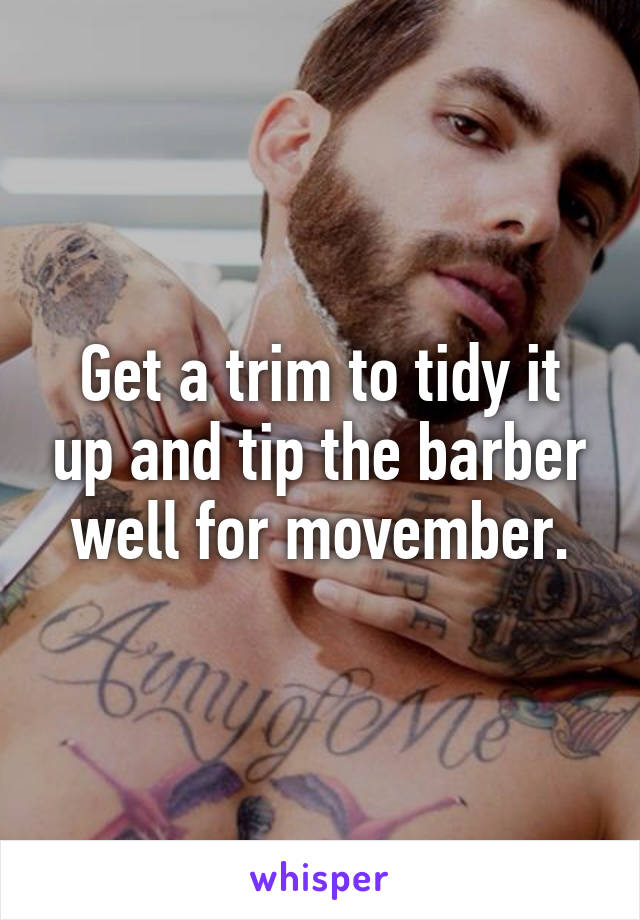 Get a trim to tidy it up and tip the barber well for movember.