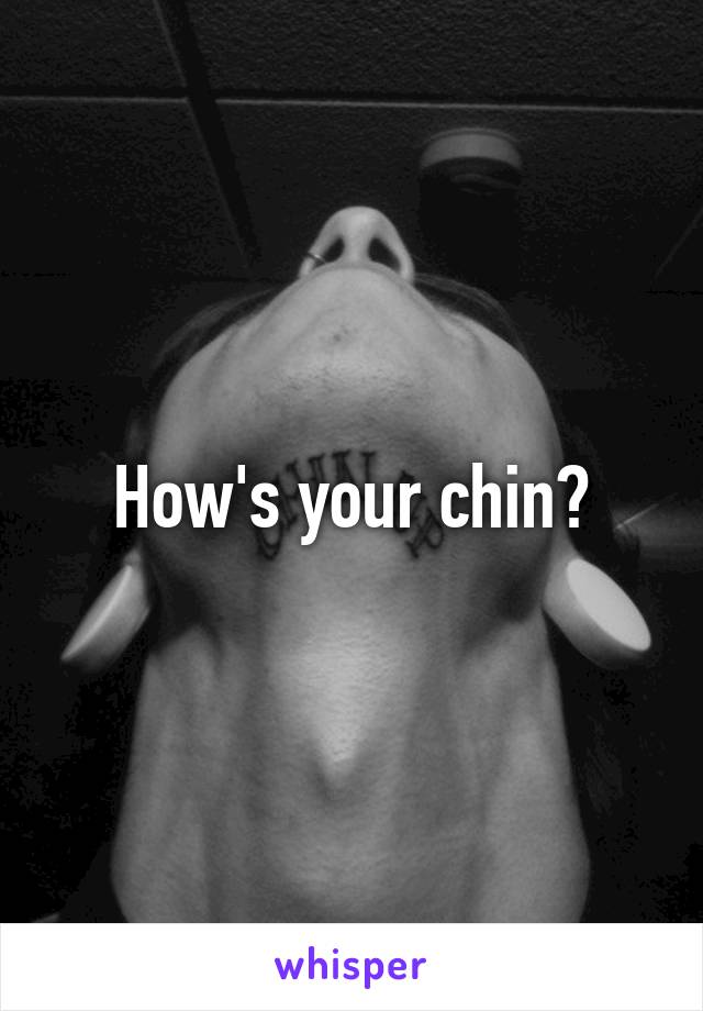 How's your chin?