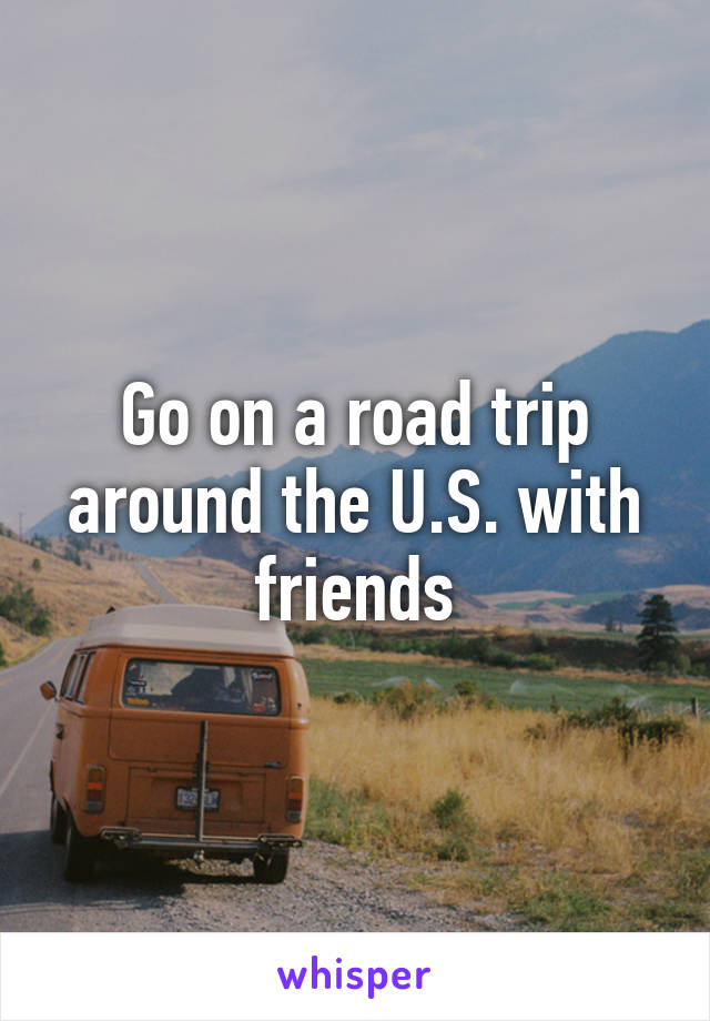 Go on a road trip around the U.S. with friends