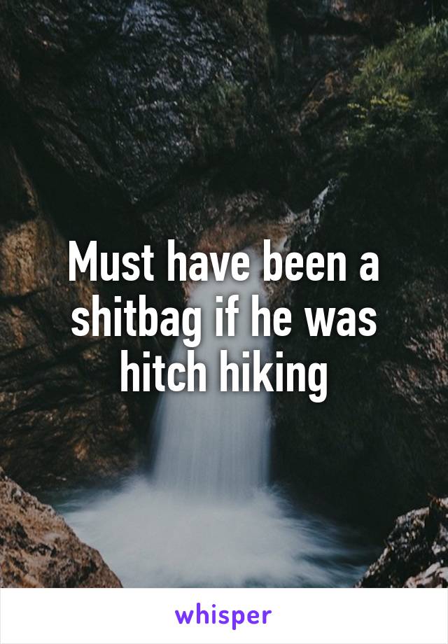 Must have been a shitbag if he was hitch hiking