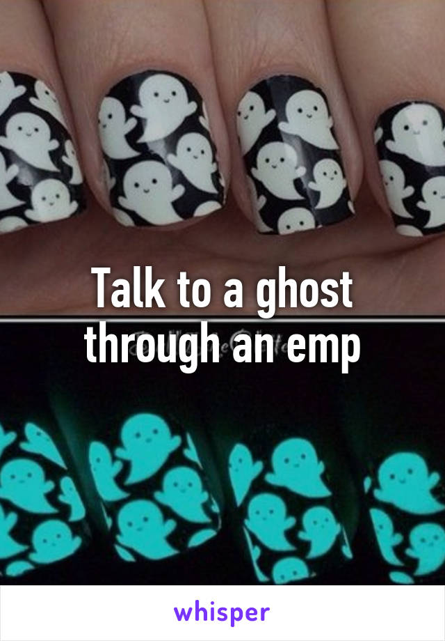 Talk to a ghost through an emp