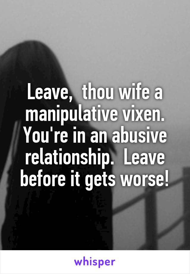 Leave,  thou wife a manipulative vixen. You're in an abusive relationship.  Leave before it gets worse!