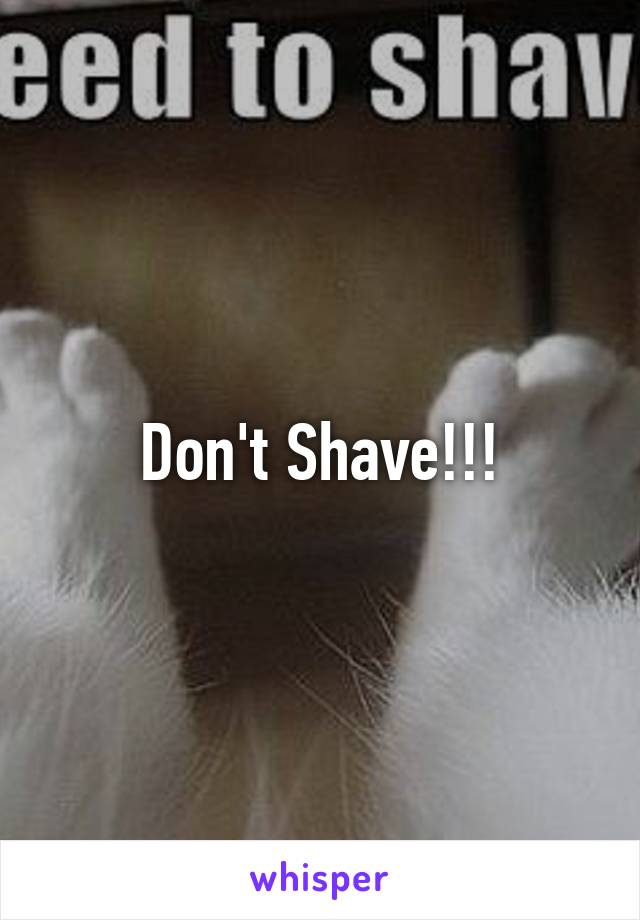 Don't Shave!!!