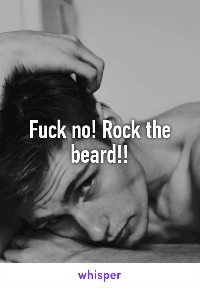 Fuck no! Rock the beard!!