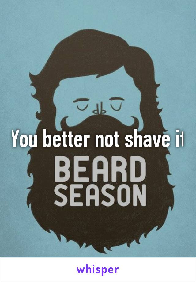 You better not shave it