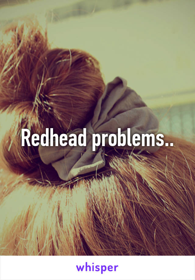 Redhead problems..