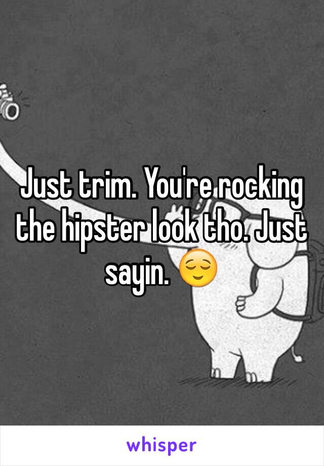 Just trim. You're rocking the hipster look tho. Just sayin. 😌