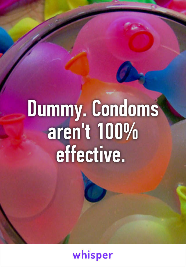 Dummy. Condoms aren't 100% effective. 