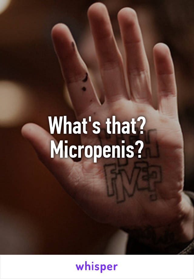 What's that? Micropenis?