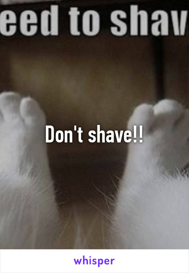 Don't shave!!