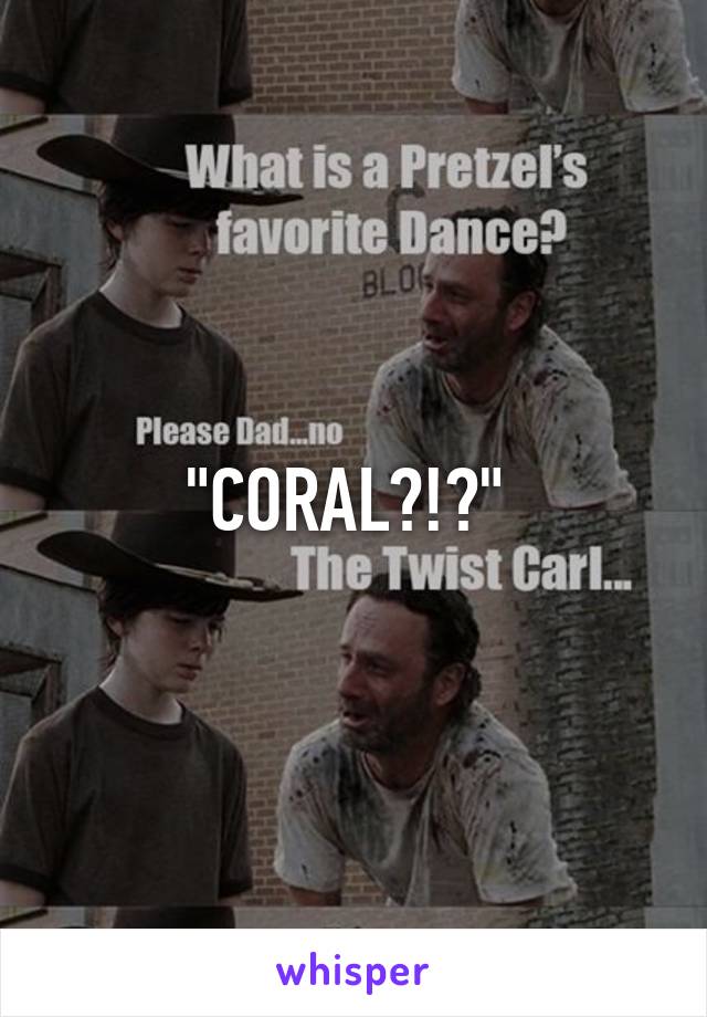 "CORAL?!?" 