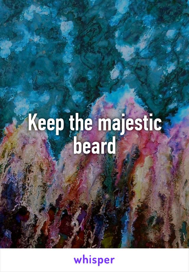 Keep the majestic beard