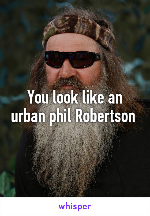 You look like an urban phil Robertson 