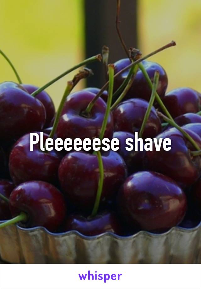 Pleeeeeese shave