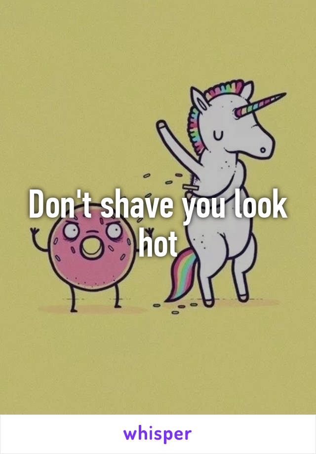 Don't shave you look hot