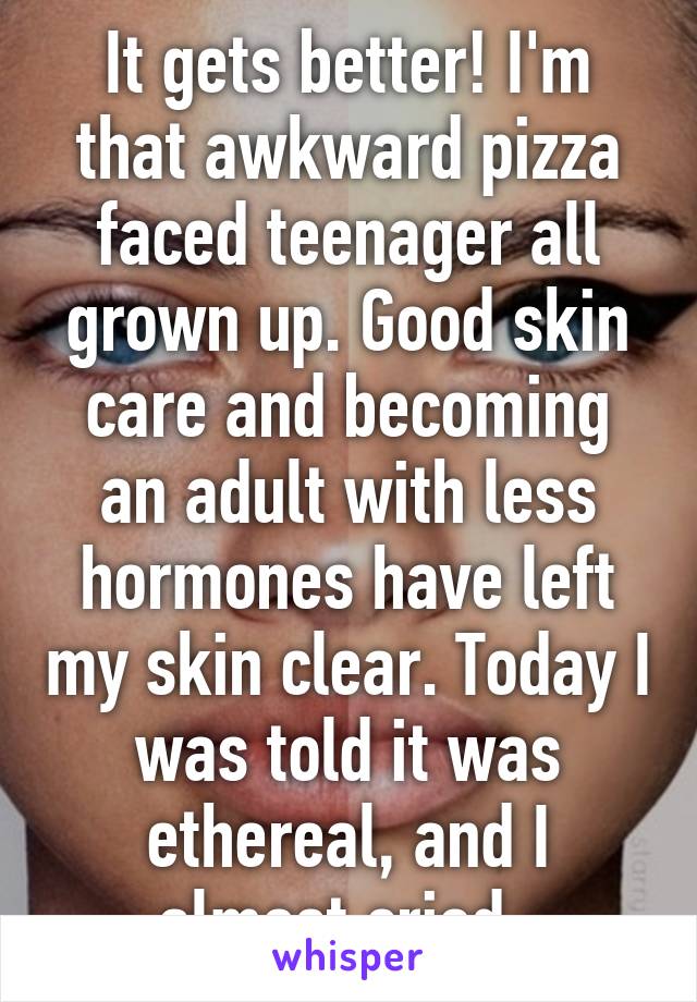 It gets better! I'm that awkward pizza faced teenager all grown up. Good skin care and becoming an adult with less hormones have left my skin clear. Today I was told it was ethereal, and I almost cried. 