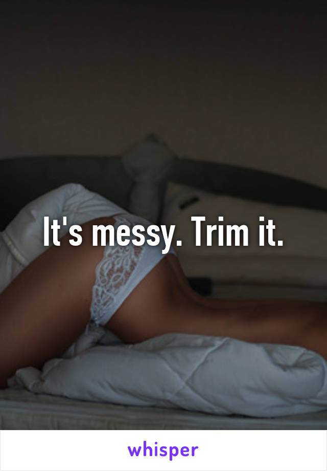 It's messy. Trim it.