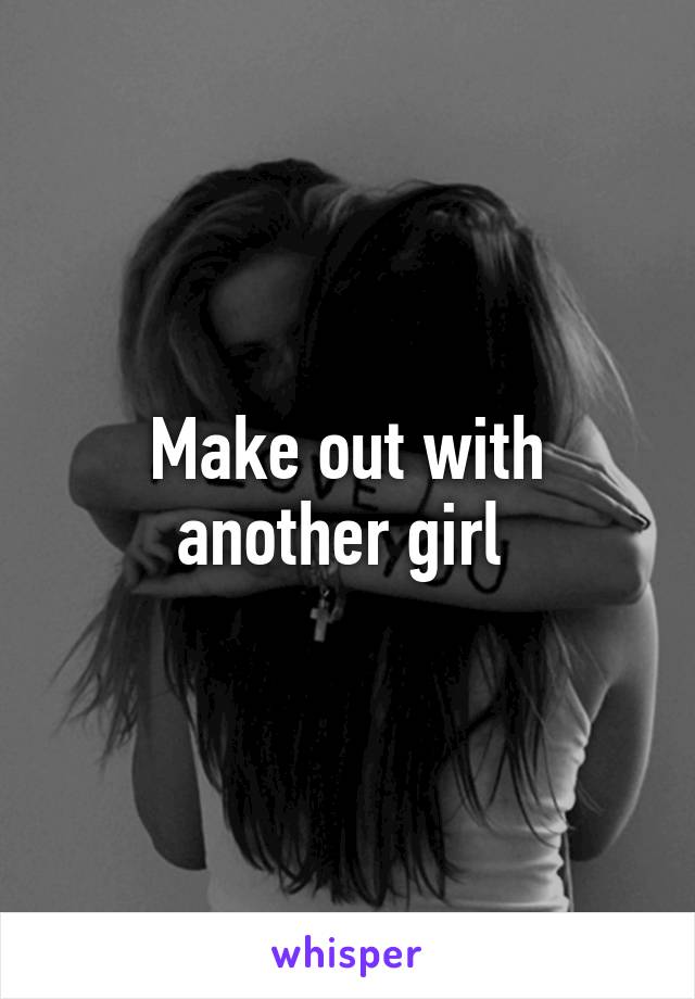 Make out with another girl 