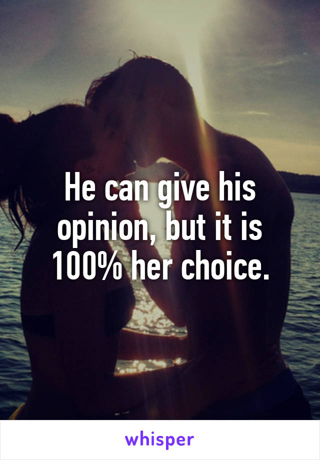 He can give his opinion, but it is 100% her choice.