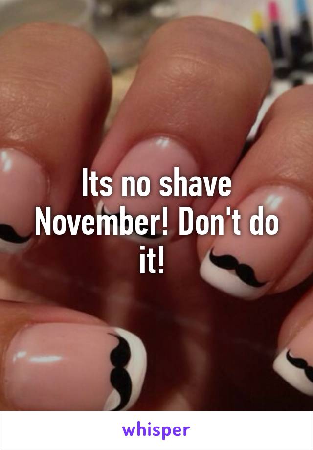 Its no shave November! Don't do it! 