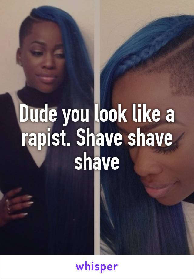 Dude you look like a rapist. Shave shave shave