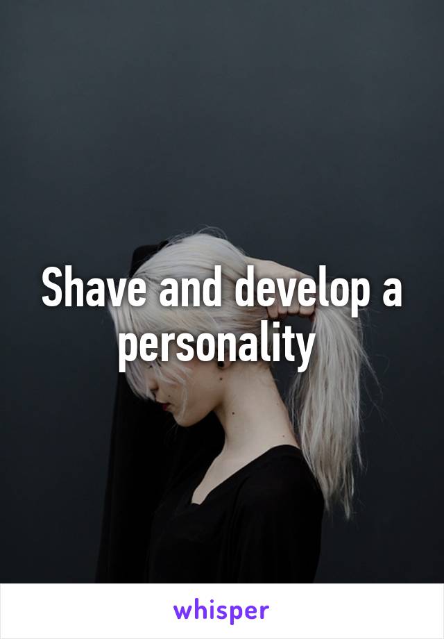 Shave and develop a personality 