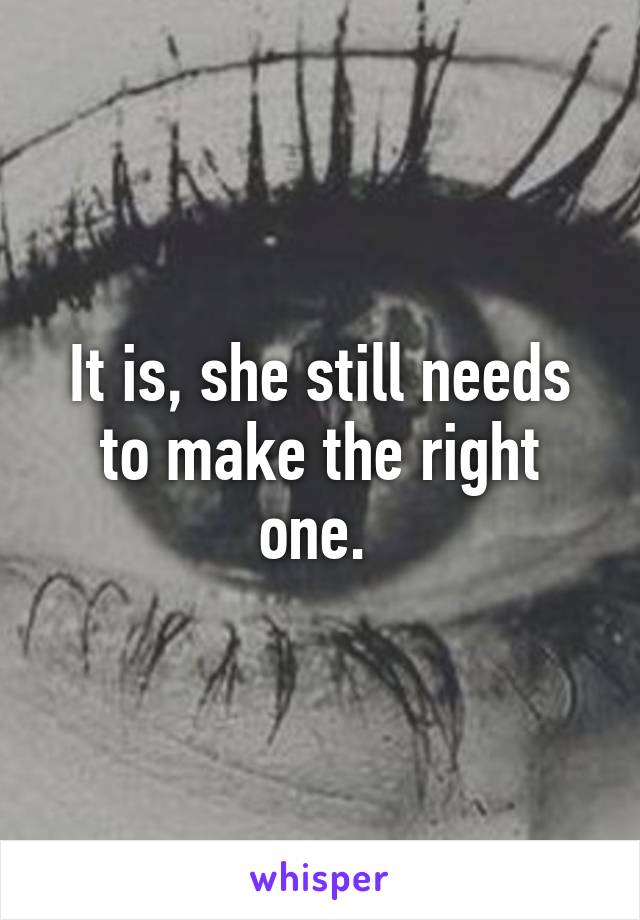 It is, she still needs to make the right one. 