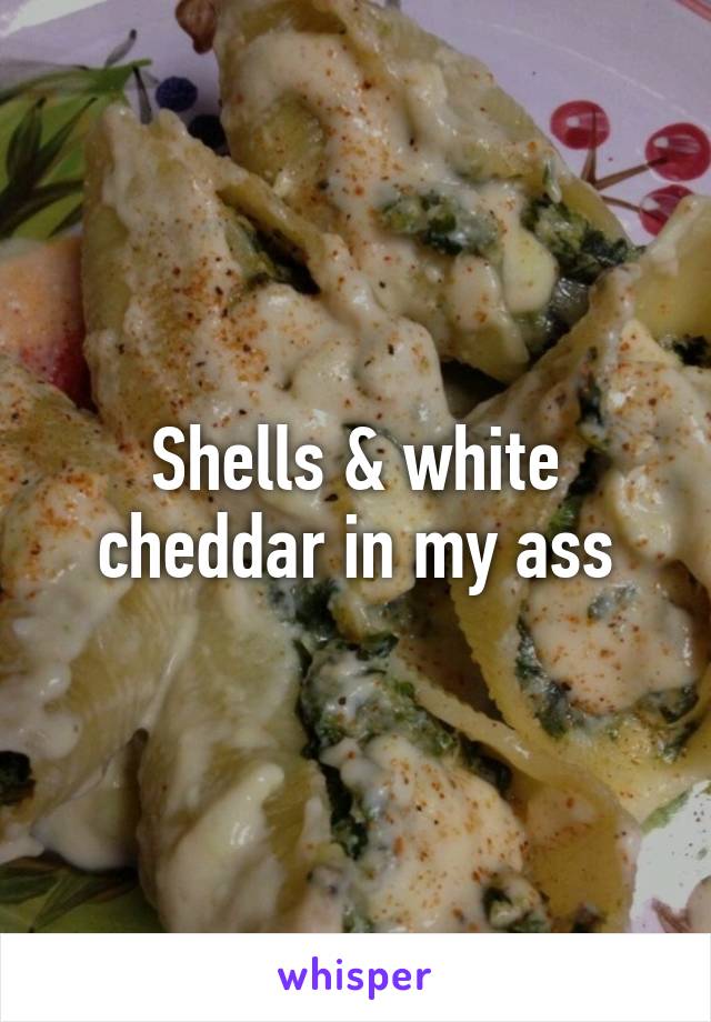 Shells & white cheddar in my ass