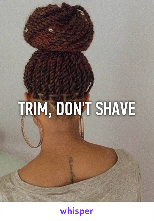 TRIM, DON'T SHAVE